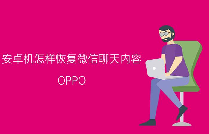 安卓机怎样恢复微信聊天内容 OPPO vivo手机微信聊天记录怎么恢复？